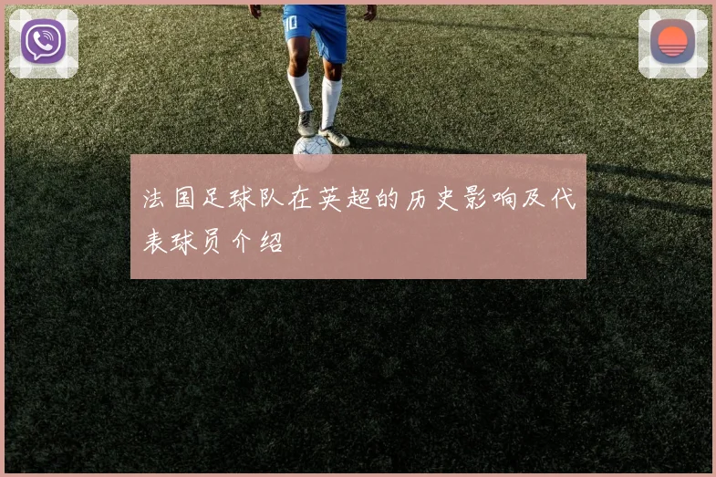 法国足球队在英超的历史影响及代表球员介绍