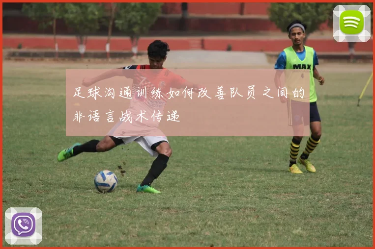 足球沟通训练如何改善队员之间的非语言战术传递
