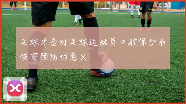 足球牙套对足球运动员口腔保护和伤害预防的意义