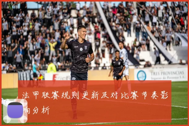 法甲联赛规则更新及对比赛节奏影响分析