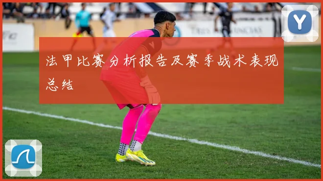 法甲比赛分析报告及赛季战术表现总结