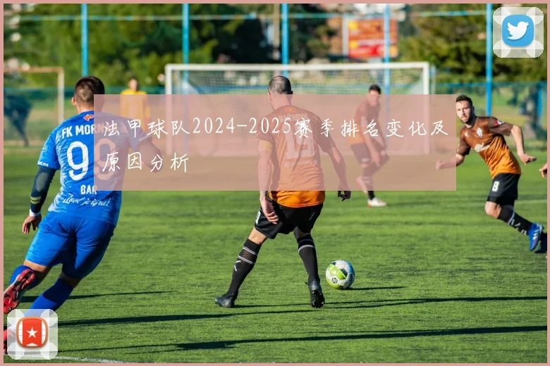 法甲球队2024-2025赛季排名变化及原因分析