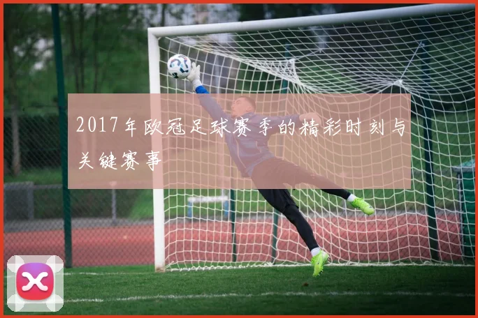 2017年欧冠足球赛季的精彩时刻与关键赛事