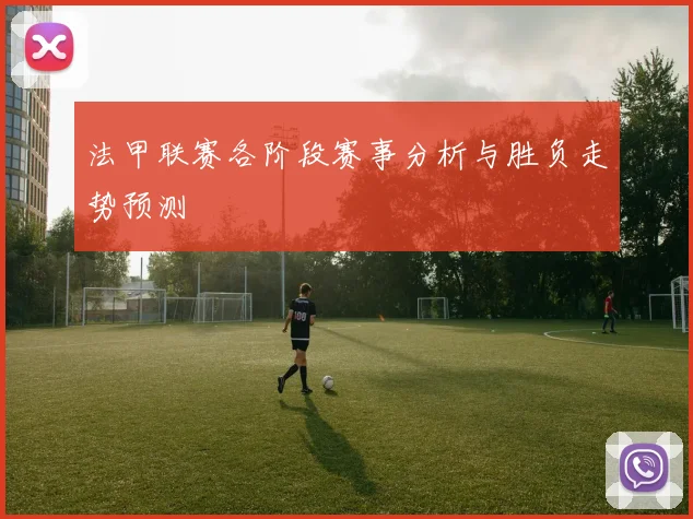 法甲联赛各阶段赛事分析与胜负走势预测