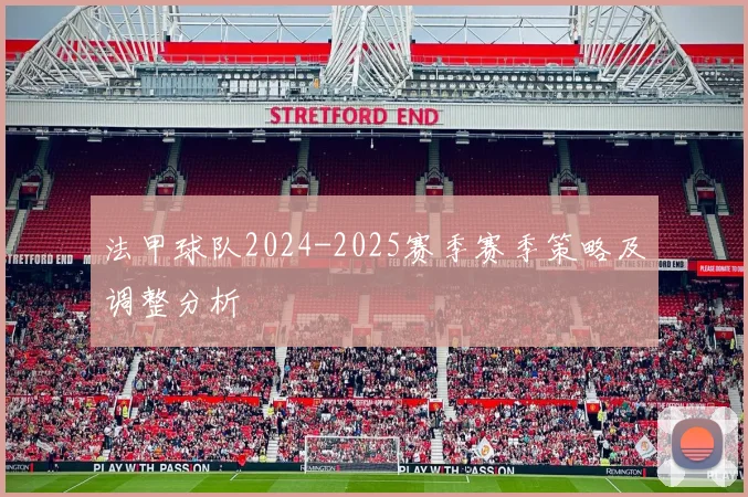 法甲球队2024-2025赛季赛季策略及调整分析