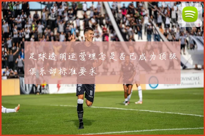 足球透明运营理念是否已成为顶级俱乐部标准要求