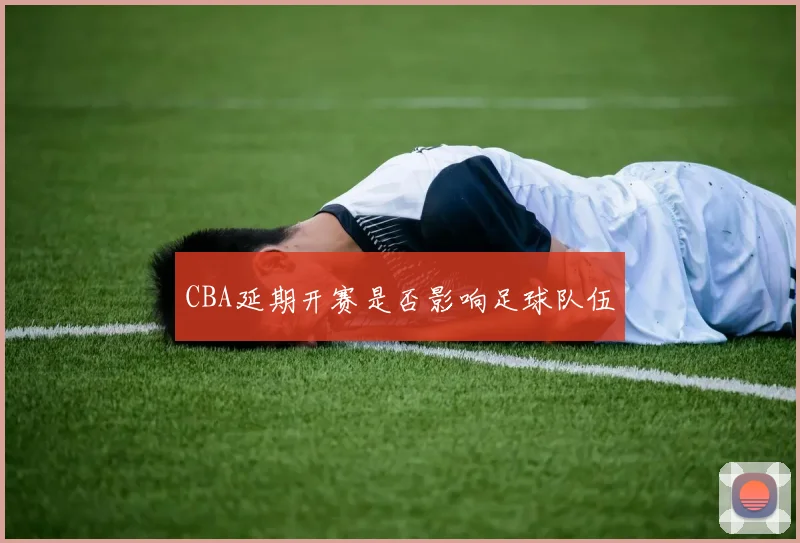 CBA延期开赛是否影响足球队伍