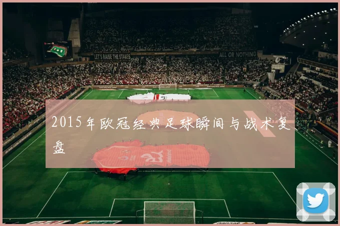 2015年欧冠经典足球瞬间与战术复盘