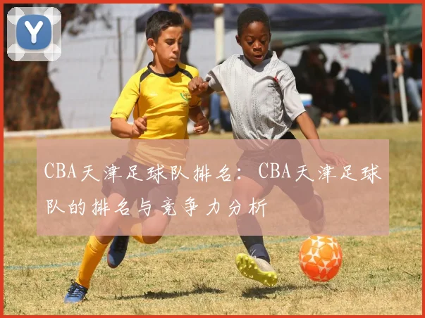 CBA天津足球队排名：CBA天津足球队的排名与竞争力分析