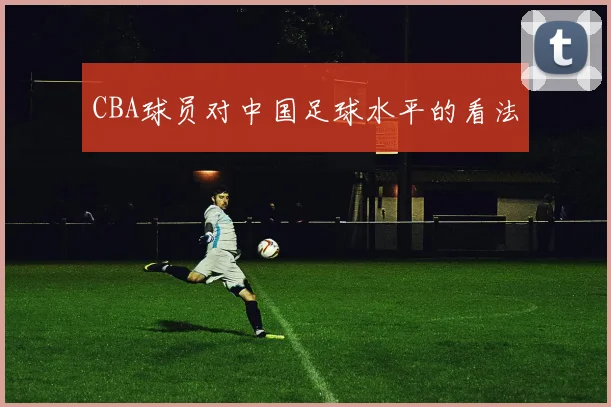 CBA球员对中国足球水平的看法