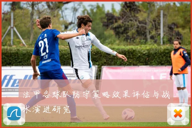 法甲各球队防守策略效果评估与战术演进研究